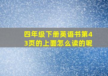 四年级下册英语书第43页的上面怎么读的呢