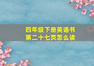 四年级下册英语书第二十七页怎么读