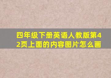 四年级下册英语人教版第42页上面的内容图片怎么画