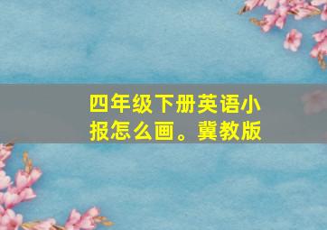 四年级下册英语小报怎么画。冀教版