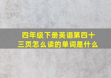 四年级下册英语第四十三页怎么读的单词是什么