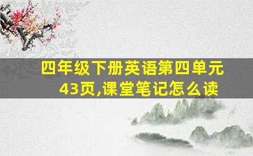 四年级下册英语第四单元43页,课堂笔记怎么读