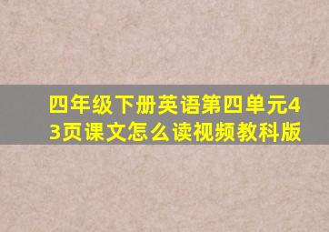 四年级下册英语第四单元43页课文怎么读视频教科版