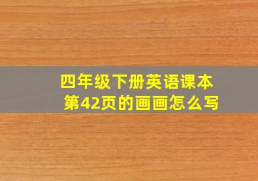 四年级下册英语课本第42页的画画怎么写