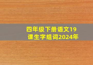 四年级下册语文19课生字组词2024年