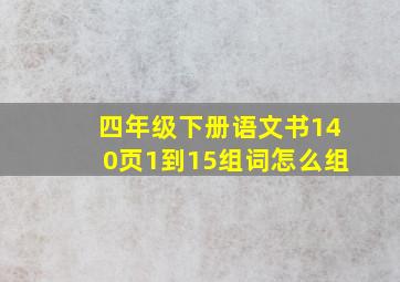 四年级下册语文书140页1到15组词怎么组