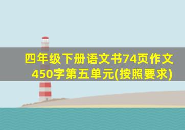 四年级下册语文书74页作文450字第五单元(按照要求)