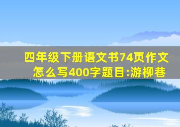 四年级下册语文书74页作文怎么写400字题目:游柳巷