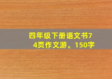 四年级下册语文书74页作文游。150字