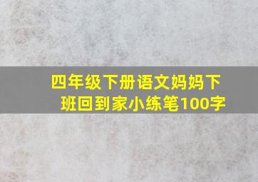 四年级下册语文妈妈下班回到家小练笔100字