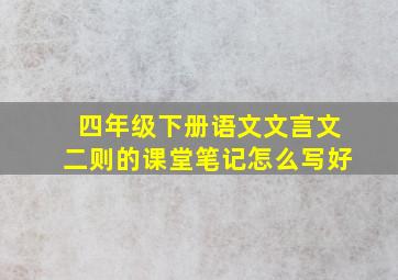 四年级下册语文文言文二则的课堂笔记怎么写好