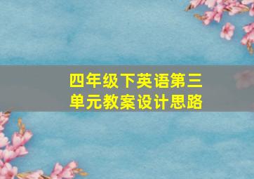 四年级下英语第三单元教案设计思路