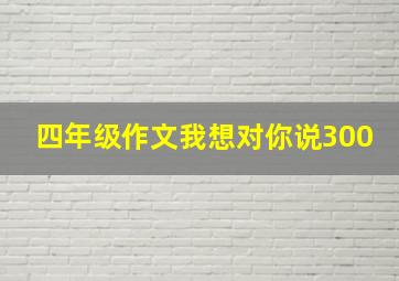 四年级作文我想对你说300