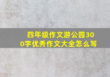 四年级作文游公园300字优秀作文大全怎么写