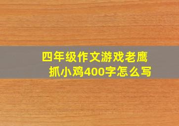 四年级作文游戏老鹰抓小鸡400字怎么写