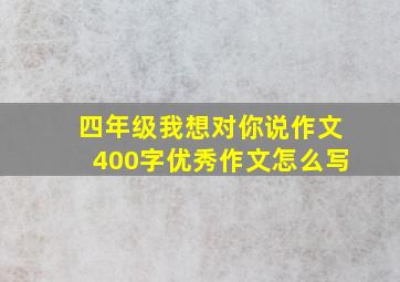 四年级我想对你说作文400字优秀作文怎么写