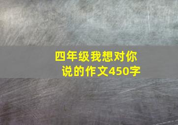 四年级我想对你说的作文450字