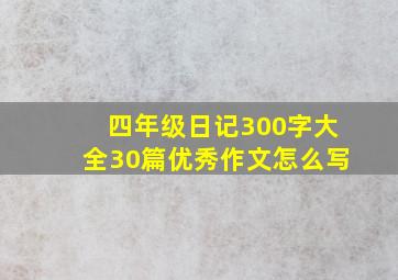 四年级日记300字大全30篇优秀作文怎么写