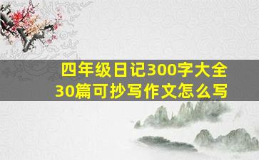 四年级日记300字大全30篇可抄写作文怎么写