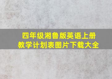 四年级湘鲁版英语上册教学计划表图片下载大全