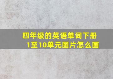 四年级的英语单词下册1至10单元图片怎么画