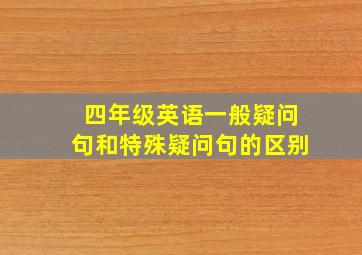 四年级英语一般疑问句和特殊疑问句的区别