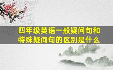 四年级英语一般疑问句和特殊疑问句的区别是什么