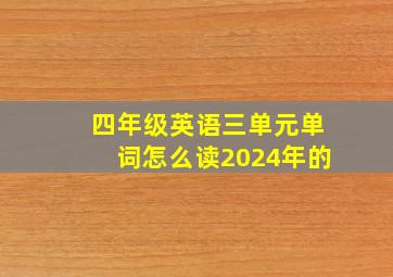 四年级英语三单元单词怎么读2024年的