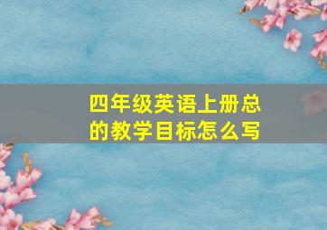 四年级英语上册总的教学目标怎么写