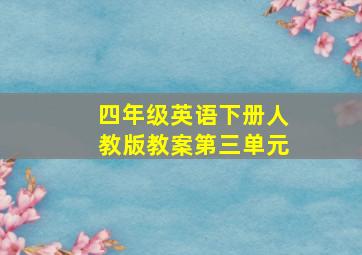 四年级英语下册人教版教案第三单元