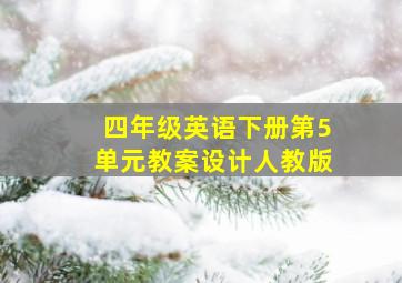 四年级英语下册第5单元教案设计人教版