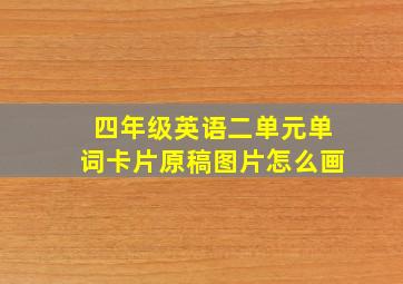 四年级英语二单元单词卡片原稿图片怎么画