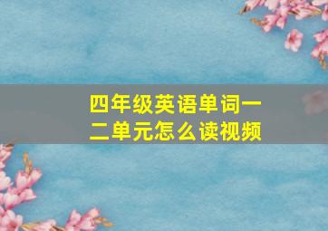 四年级英语单词一二单元怎么读视频