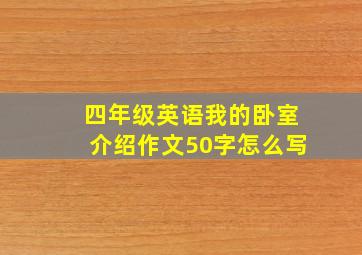 四年级英语我的卧室介绍作文50字怎么写