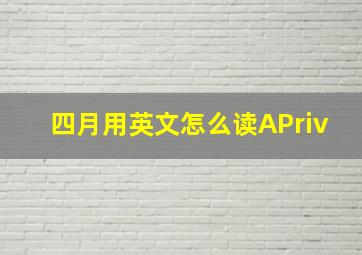 四月用英文怎么读APriv