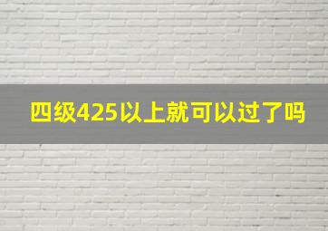 四级425以上就可以过了吗