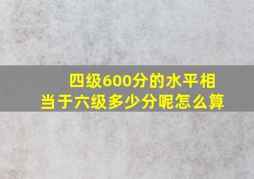 四级600分的水平相当于六级多少分呢怎么算