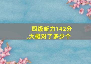 四级听力142分,大概对了多少个