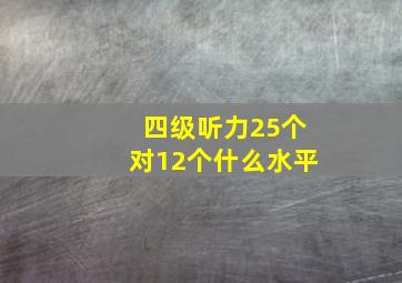 四级听力25个对12个什么水平