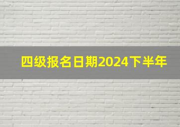 四级报名日期2024下半年