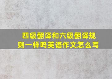 四级翻译和六级翻译规则一样吗英语作文怎么写