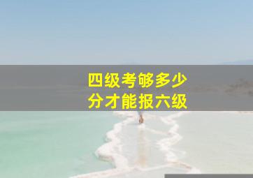 四级考够多少分才能报六级