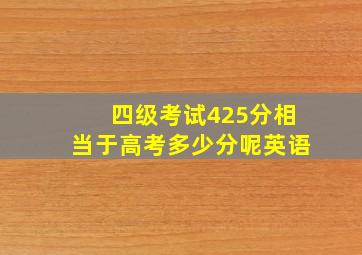 四级考试425分相当于高考多少分呢英语