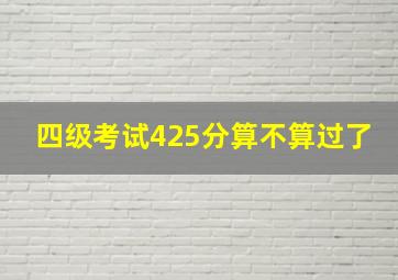 四级考试425分算不算过了