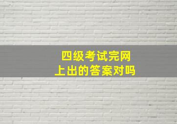 四级考试完网上出的答案对吗