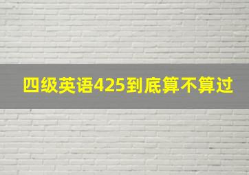 四级英语425到底算不算过