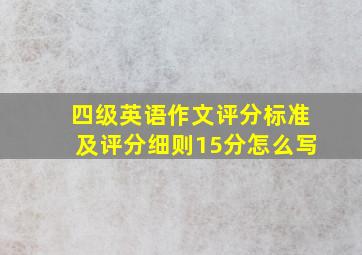 四级英语作文评分标准及评分细则15分怎么写