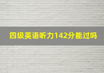 四级英语听力142分能过吗