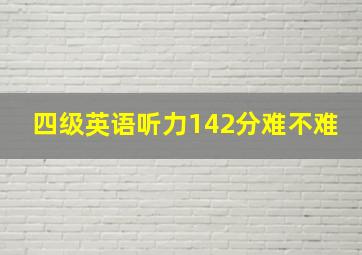 四级英语听力142分难不难