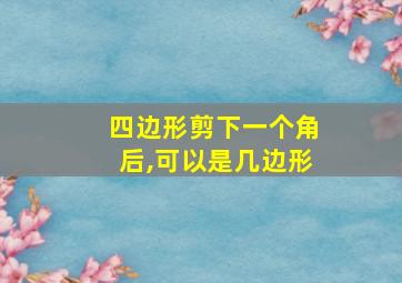 四边形剪下一个角后,可以是几边形